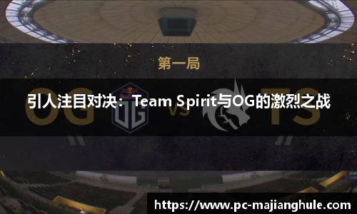 引人注目对决：Team Spirit与OG的激烈之战