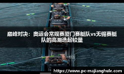 巅峰对决：奥运会常规赛厦门赛艇队vs无锡赛艇队的高潮迭起较量