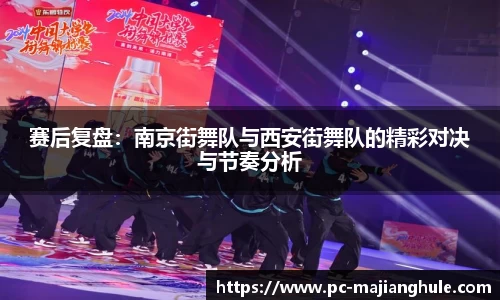 赛后复盘：南京街舞队与西安街舞队的精彩对决与节奏分析